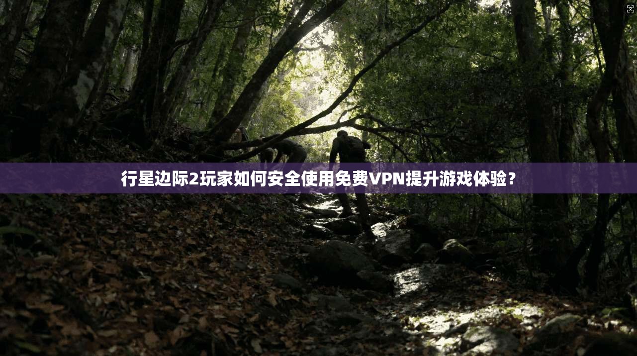 行星边际2玩家如何安全使用免费VPN提升游戏体验?