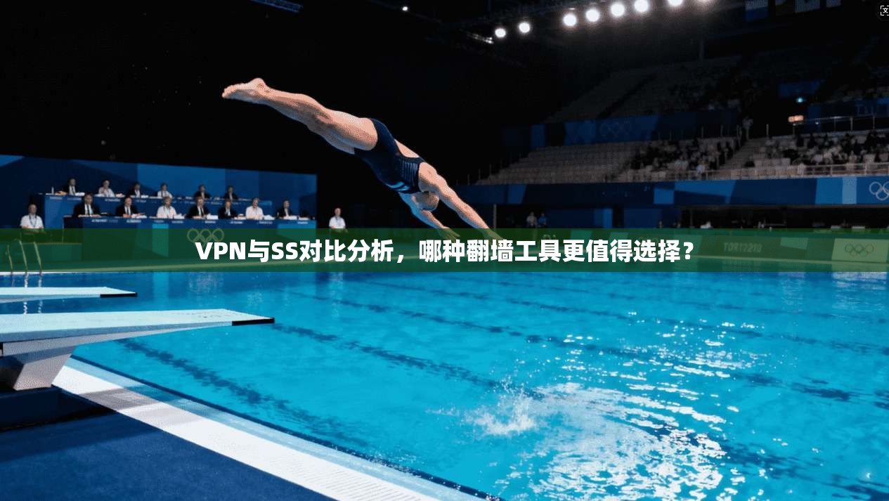 VPN与SS对比分析，哪种翻墙工具更值得选择？