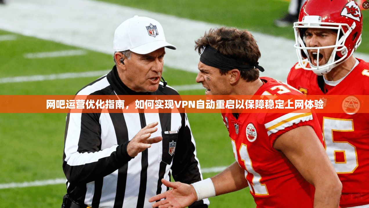 网吧运营优化指南，如何实现VPN自动重启以保障稳定上网体验