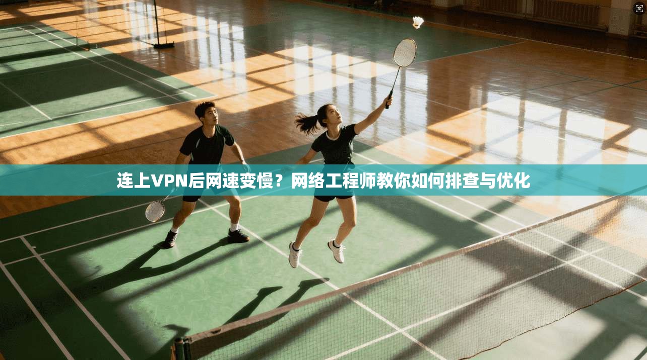 连上VPN后网速变慢？网络工程师教你如何排查与优化