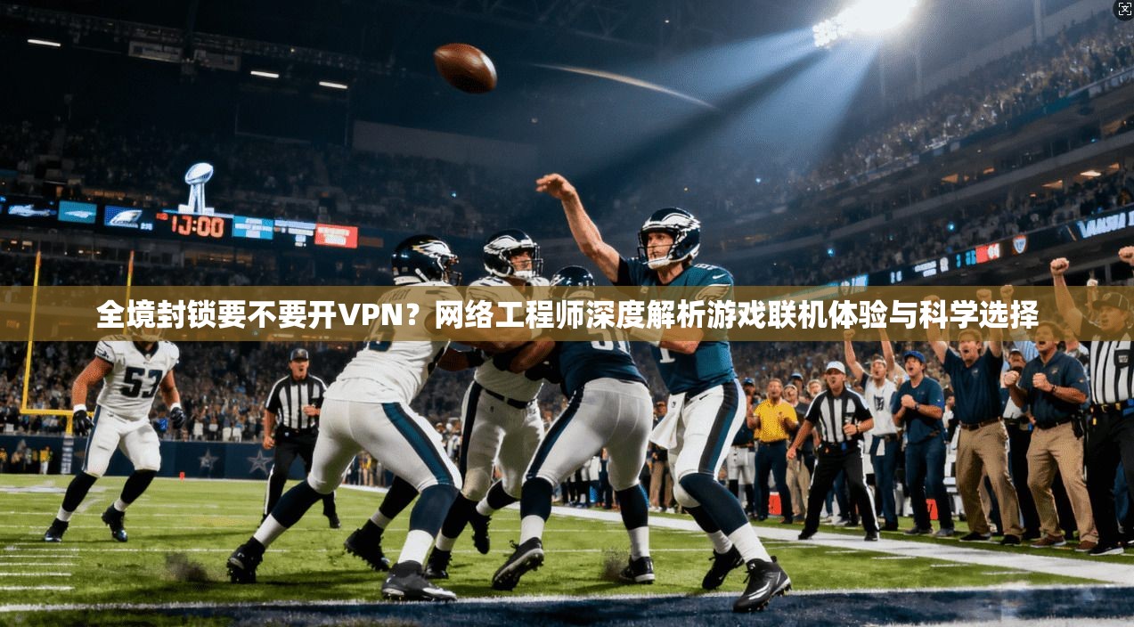全境封锁要不要开VPN？网络工程师深度解析游戏联机体验与科学选择
