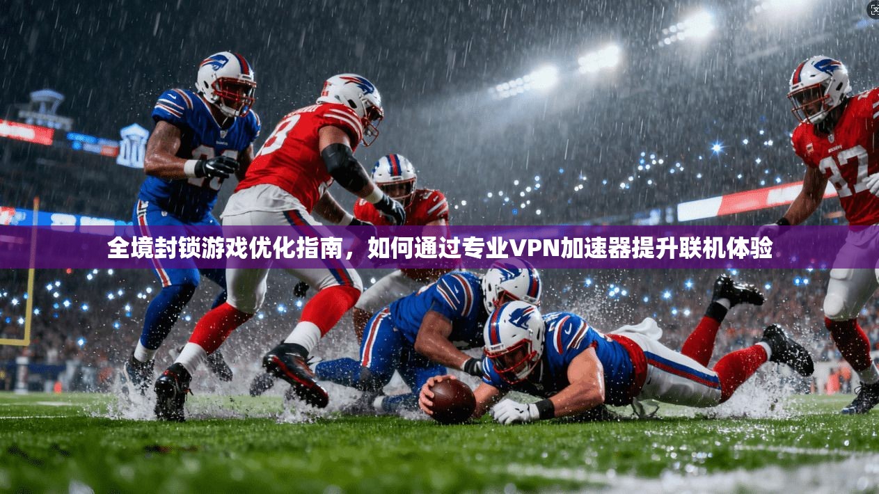 全境封锁游戏优化指南,如何通过专业VPN加速器提升联机体验