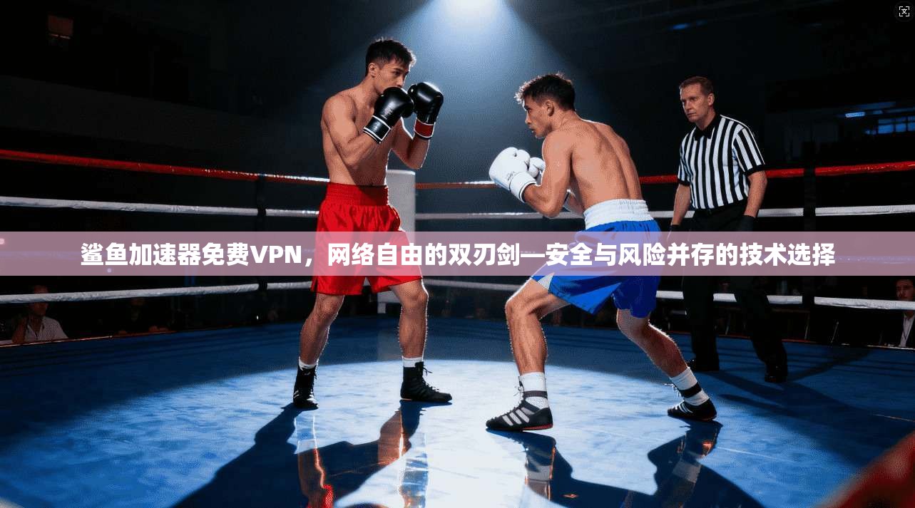 鲨鱼加速器免费VPN，网络自由的双刃剑—安全与风险并存的技术选择