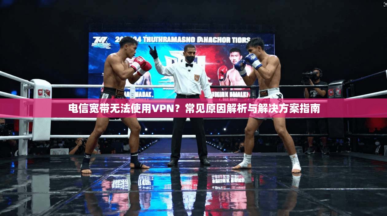 电信宽带无法使用VPN？常见原因解析与解决方案指南