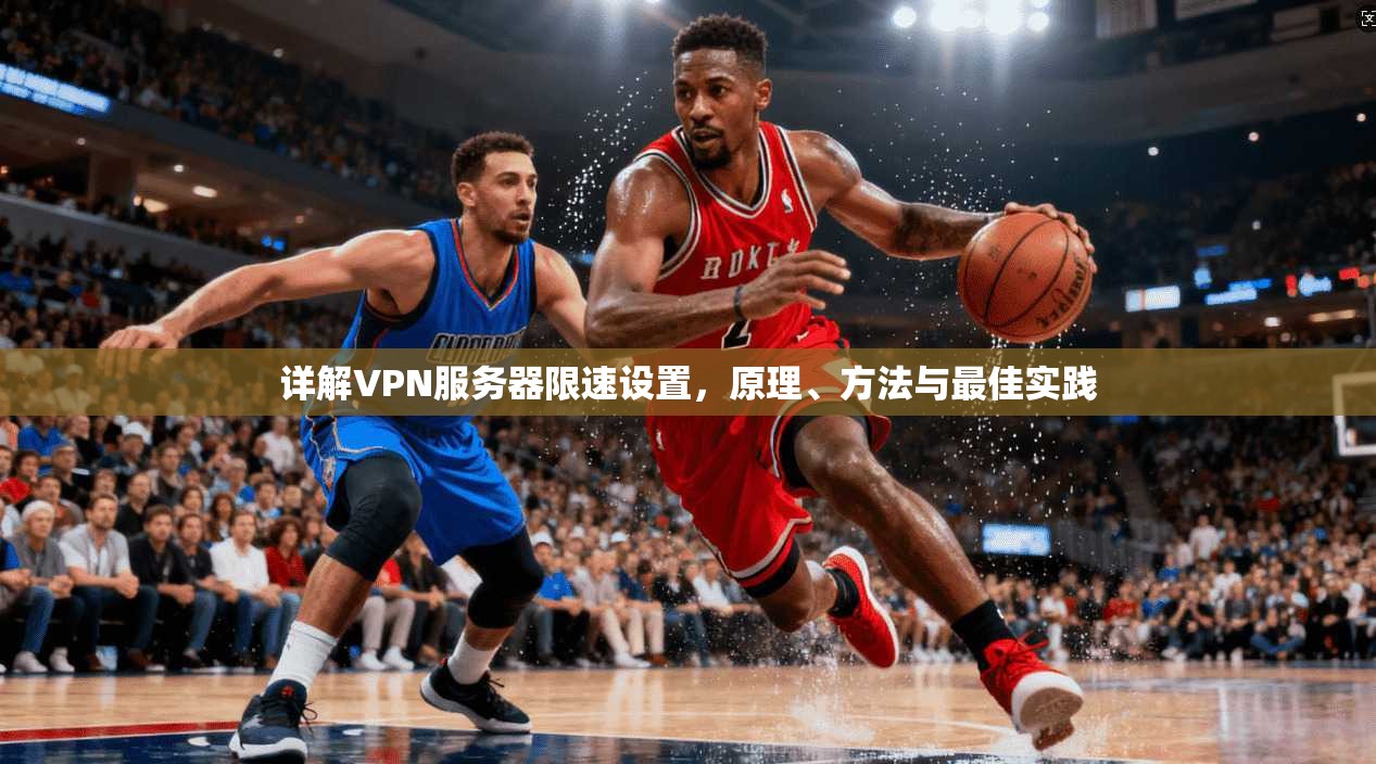 详解VPN服务器限速设置，原理、方法与最佳实践