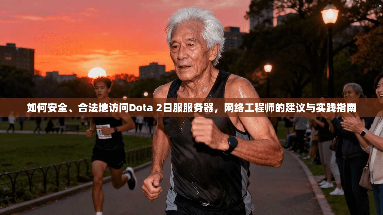 如何安全、合法地访问Dota 2日服服务器，网络工程师的建议与实践指南