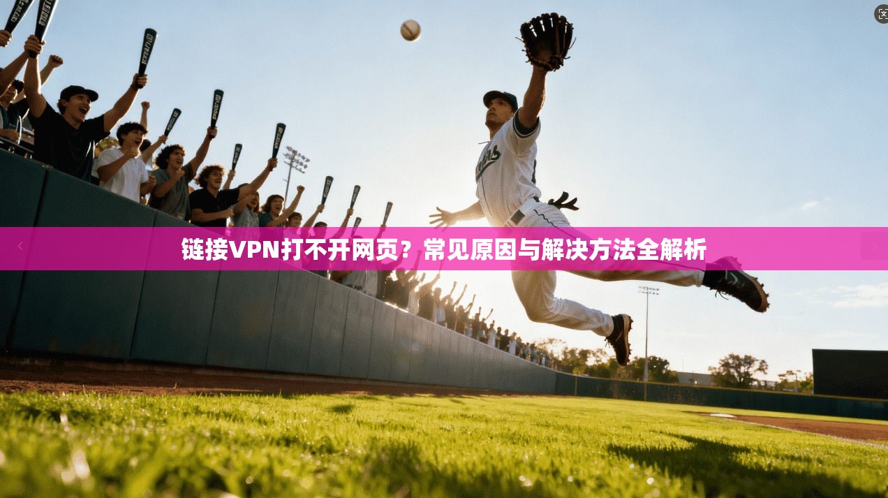 链接VPN打不开网页？常见原因与解决方法全解析