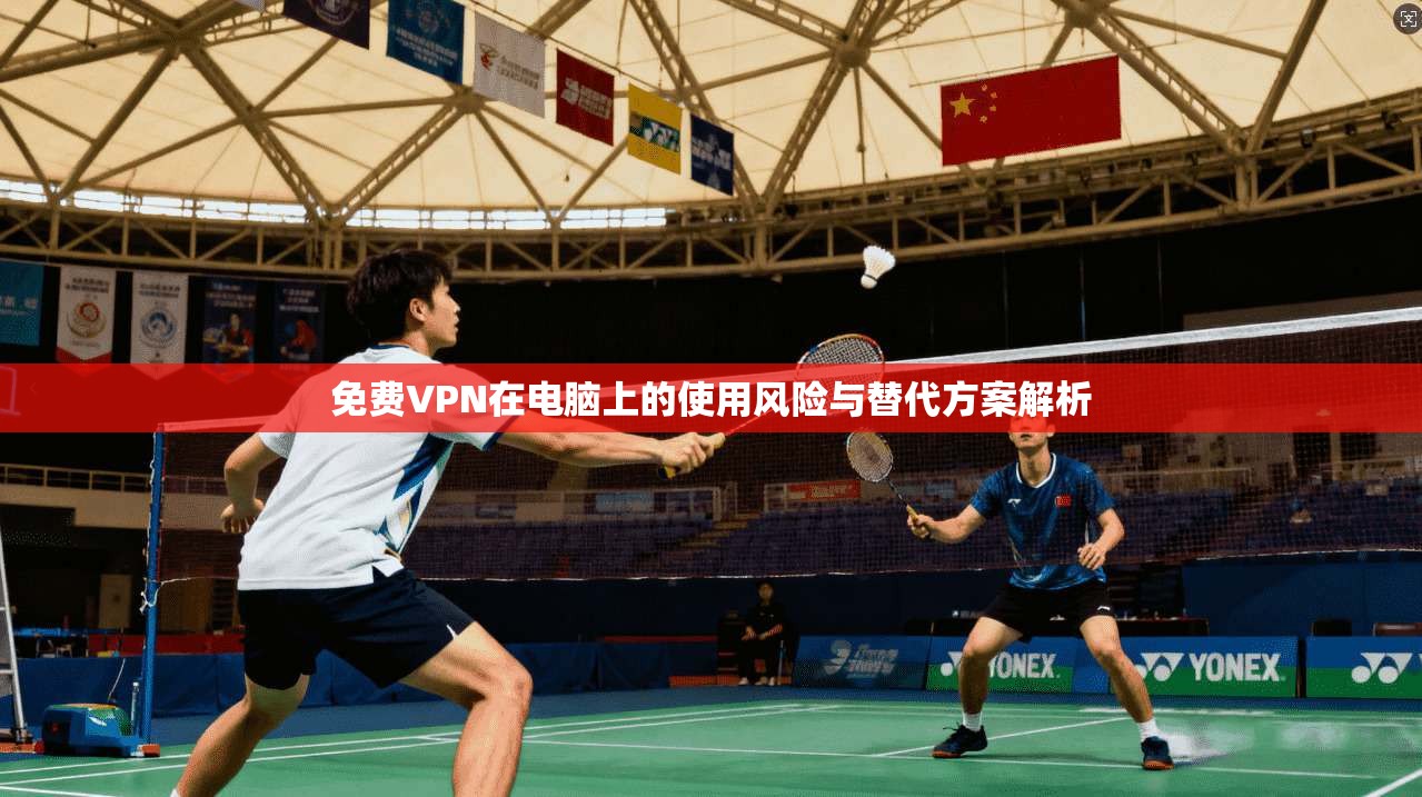 免费VPN在电脑上的使用风险与替代方案解析