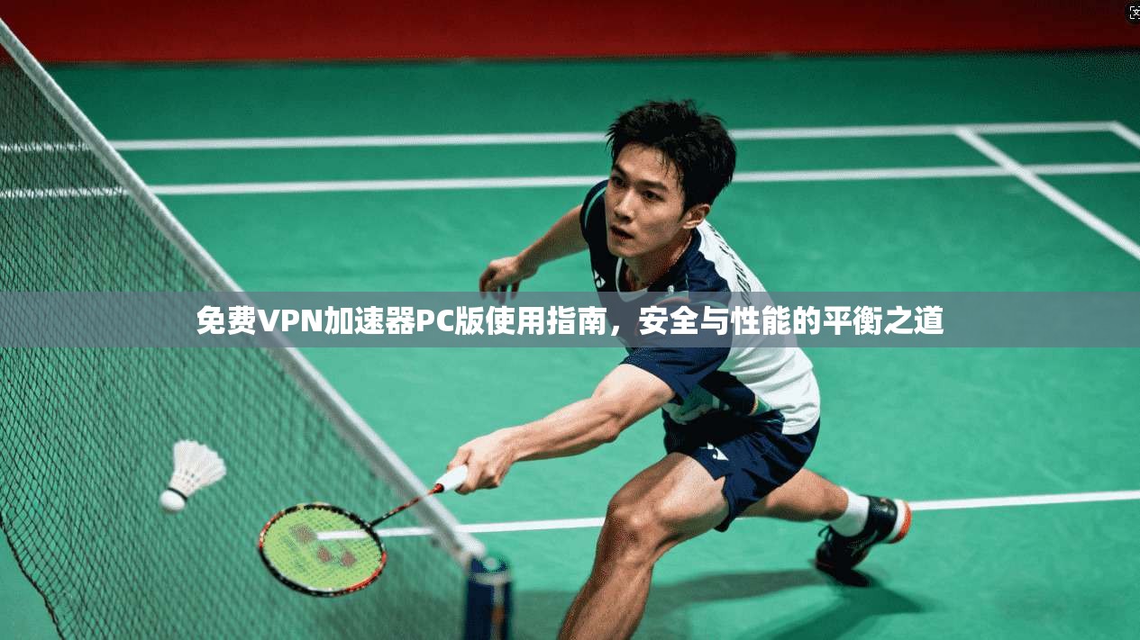 免费VPN加速器PC版使用指南，安全与性能的平衡之道