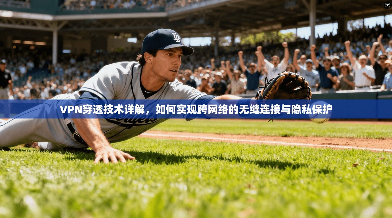 VPN穿透技术详解，如何实现跨网络的无缝连接与隐私保护