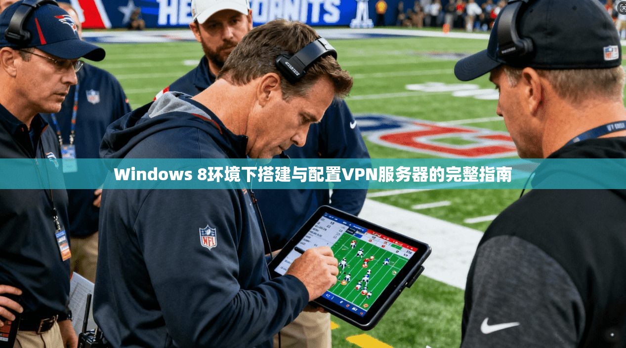 Windows 8环境下搭建与配置VPN服务器的完整指南