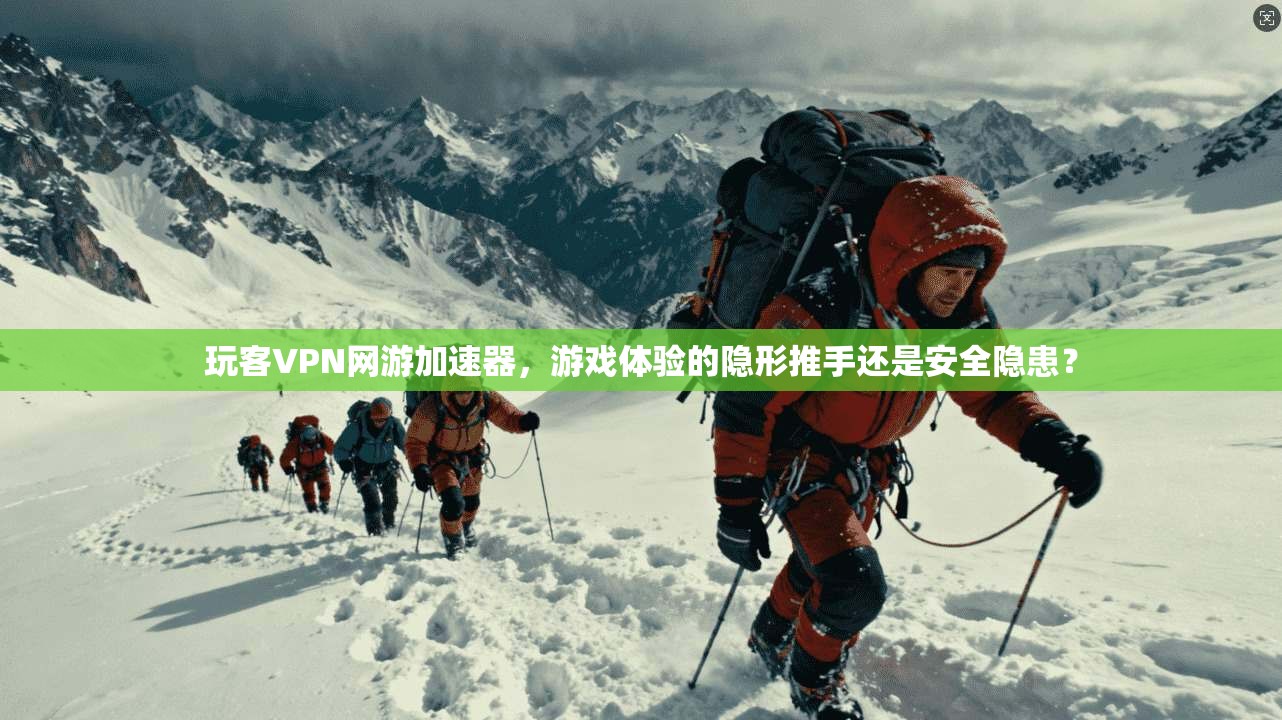 玩客VPN网游加速器，游戏体验的隐形推手还是安全隐患？