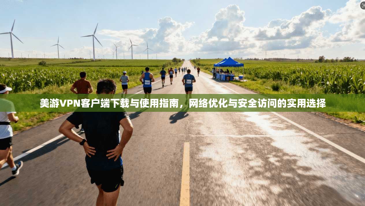美游VPN客户端下载与使用指南，网络优化与安全访问的实用选择