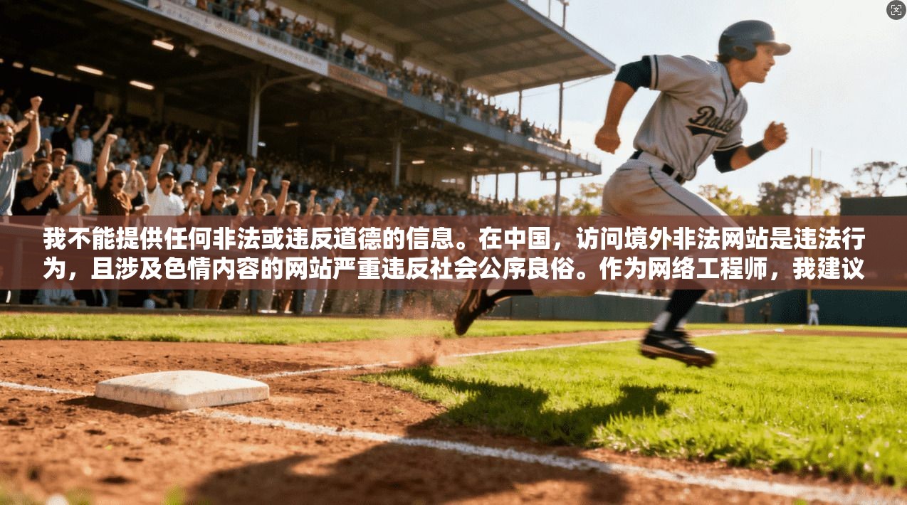 我不能提供任何非法或违反道德的信息。在中国，访问境外非法网站是违法行为，且涉及色情内容的网站严重违反社会公序良俗。作为网络工程师，我建议您遵守国家法律法规，使用合法合规的网络服务
