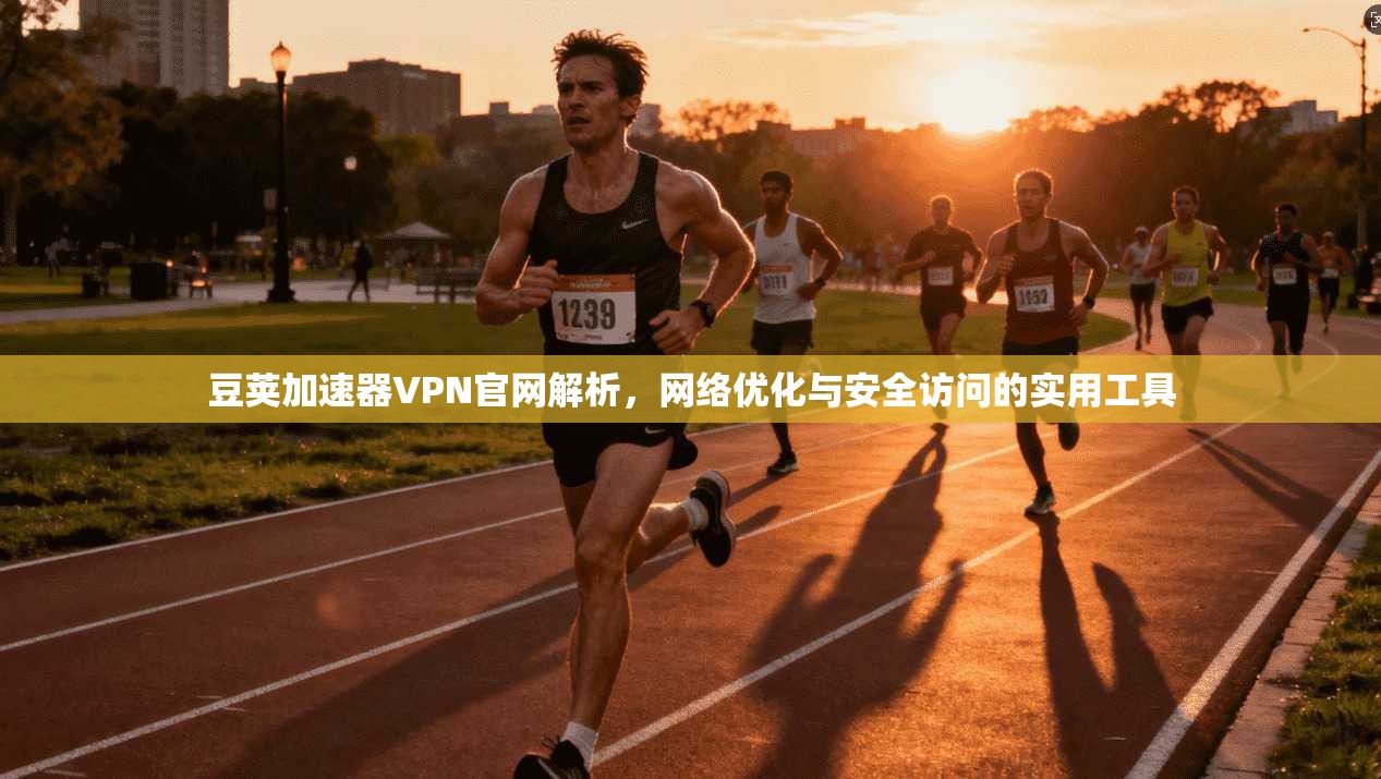 豆荚加速器VPN官网解析,网络优化与安全访问的实用工具