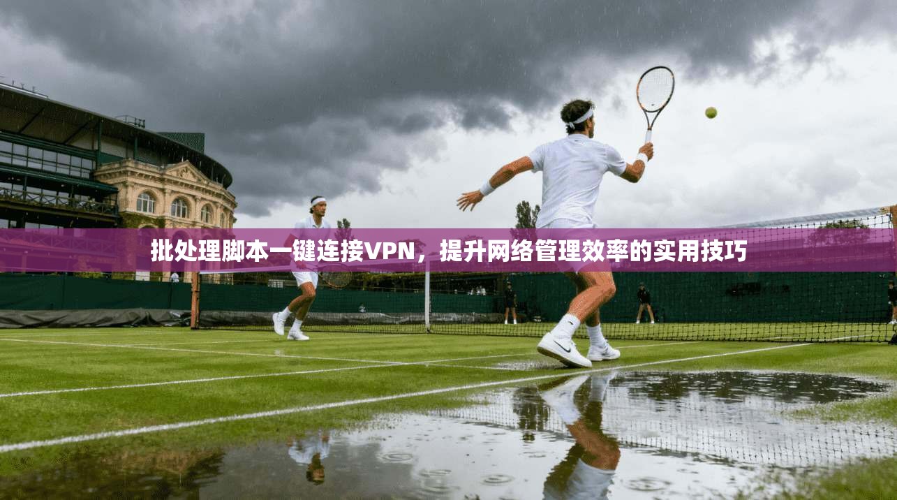 批处理脚本一键连接VPN，提升网络管理效率的实用技巧