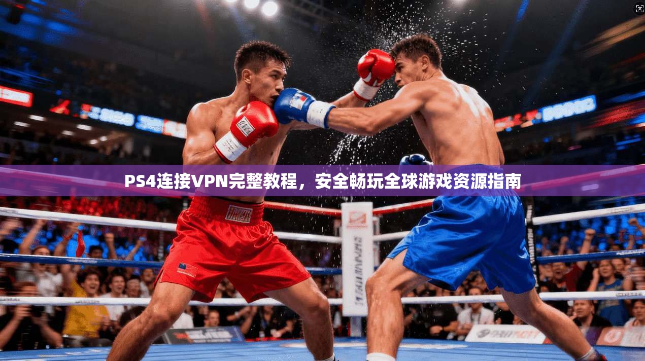 PS4连接VPN完整教程,安全畅玩全球游戏资源指南