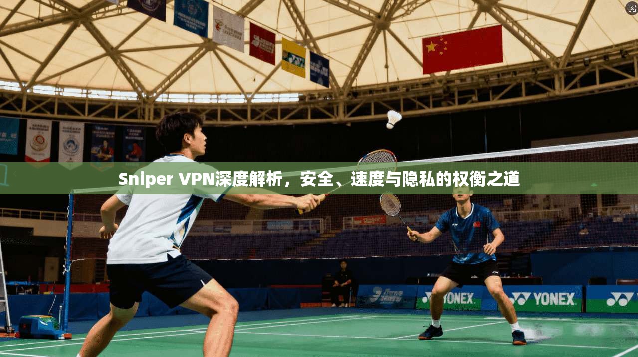 Sniper VPN深度解析，安全、速度与隐私的权衡之道