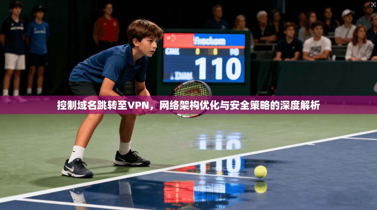 控制域名跳转至VPN，网络架构优化与安全策略的深度解析