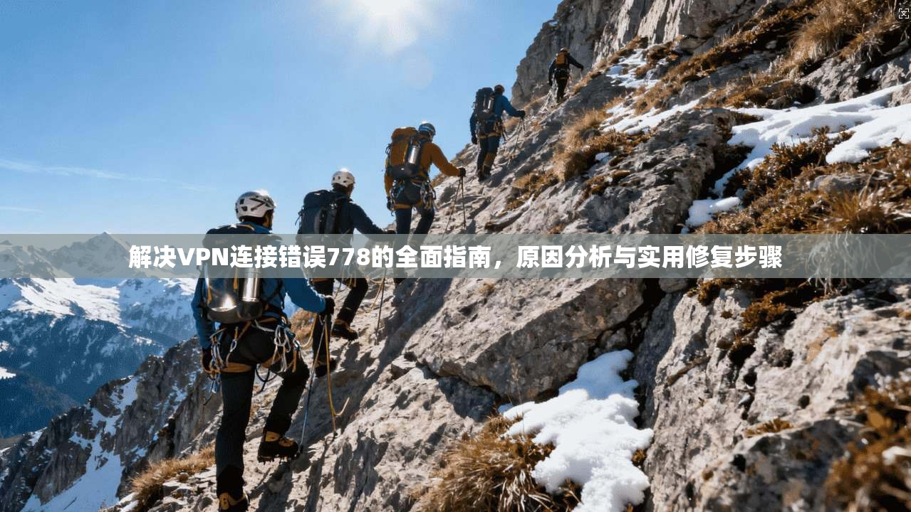 解决VPN连接错误778的全面指南，原因分析与实用修复步骤