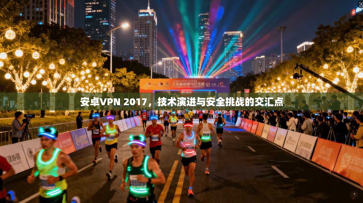 安卓VPN 2017，技术演进与安全挑战的交汇点
