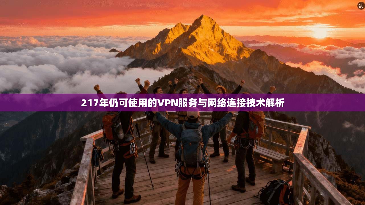 217年仍可使用的VPN服务与网络连接技术解析