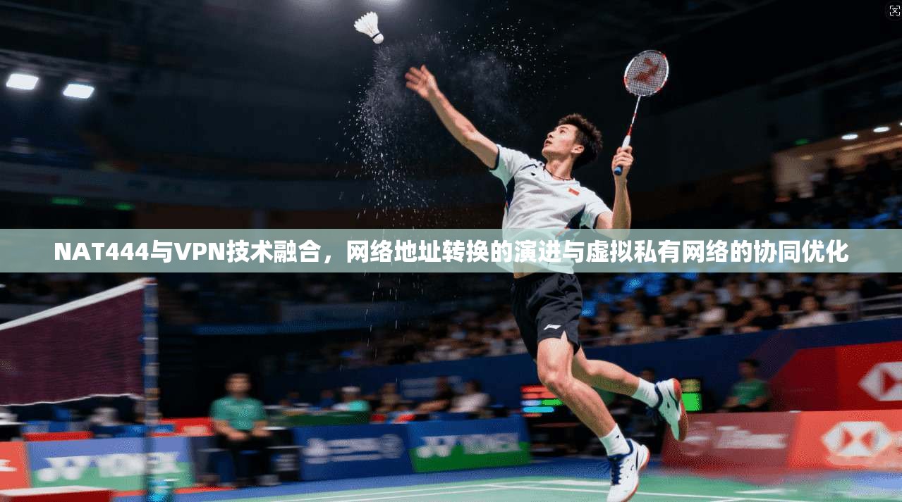 NAT444与VPN技术融合，网络地址转换的演进与虚拟私有网络的协同优化