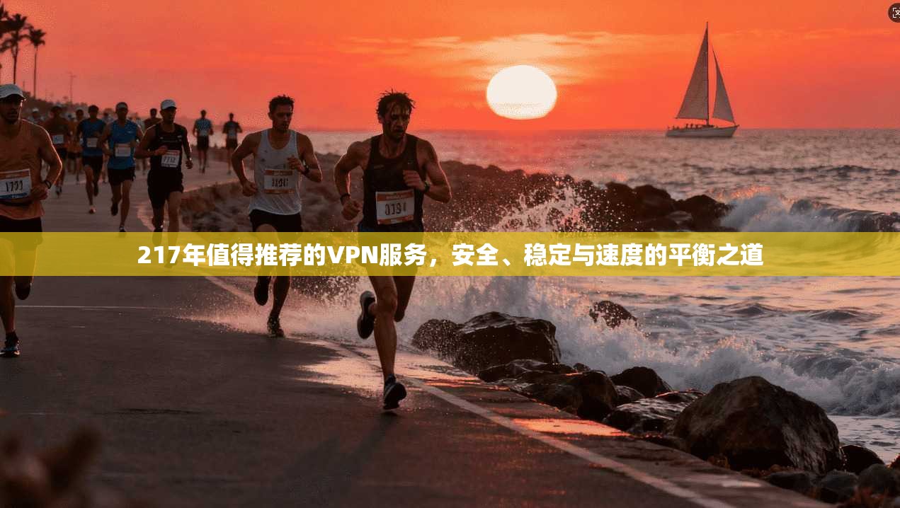 217年值得推荐的VPN服务,安全、稳定与速度的平衡之道