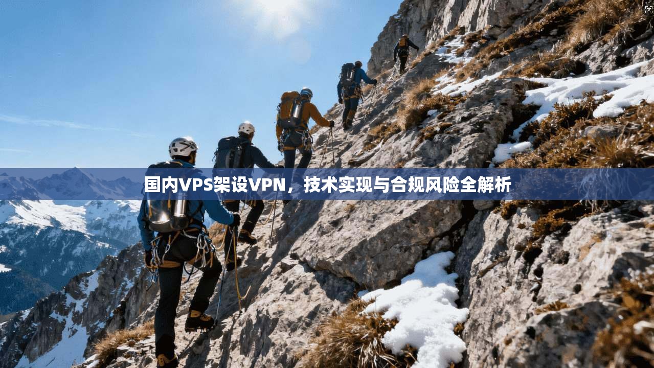 国内VPS架设VPN,技术实现与合规风险全解析