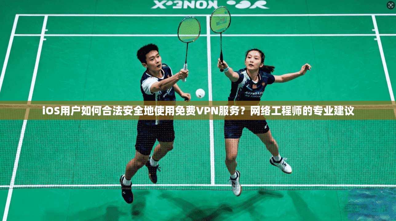 iOS用户如何合法安全地使用免费VPN服务?网络工程师的专业建议