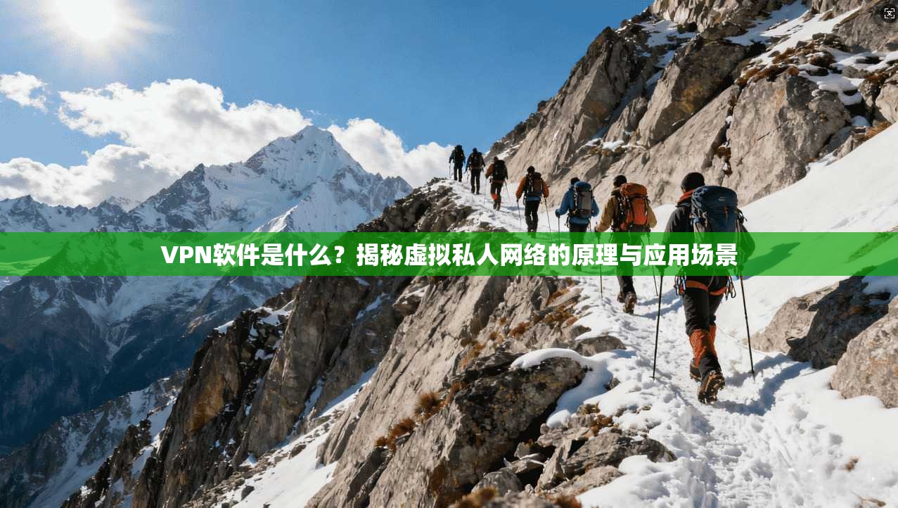 VPN软件是什么?揭秘虚拟私人网络的原理与应用场景