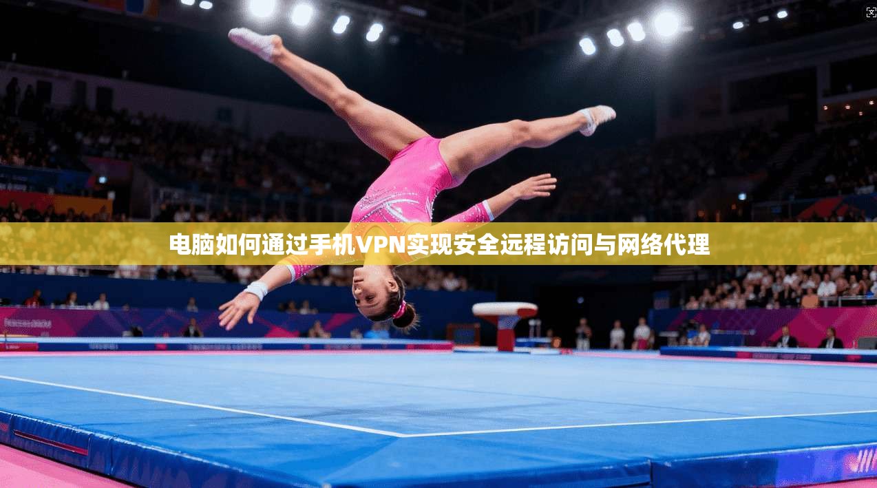 电脑如何通过手机VPN实现安全远程访问与网络代理