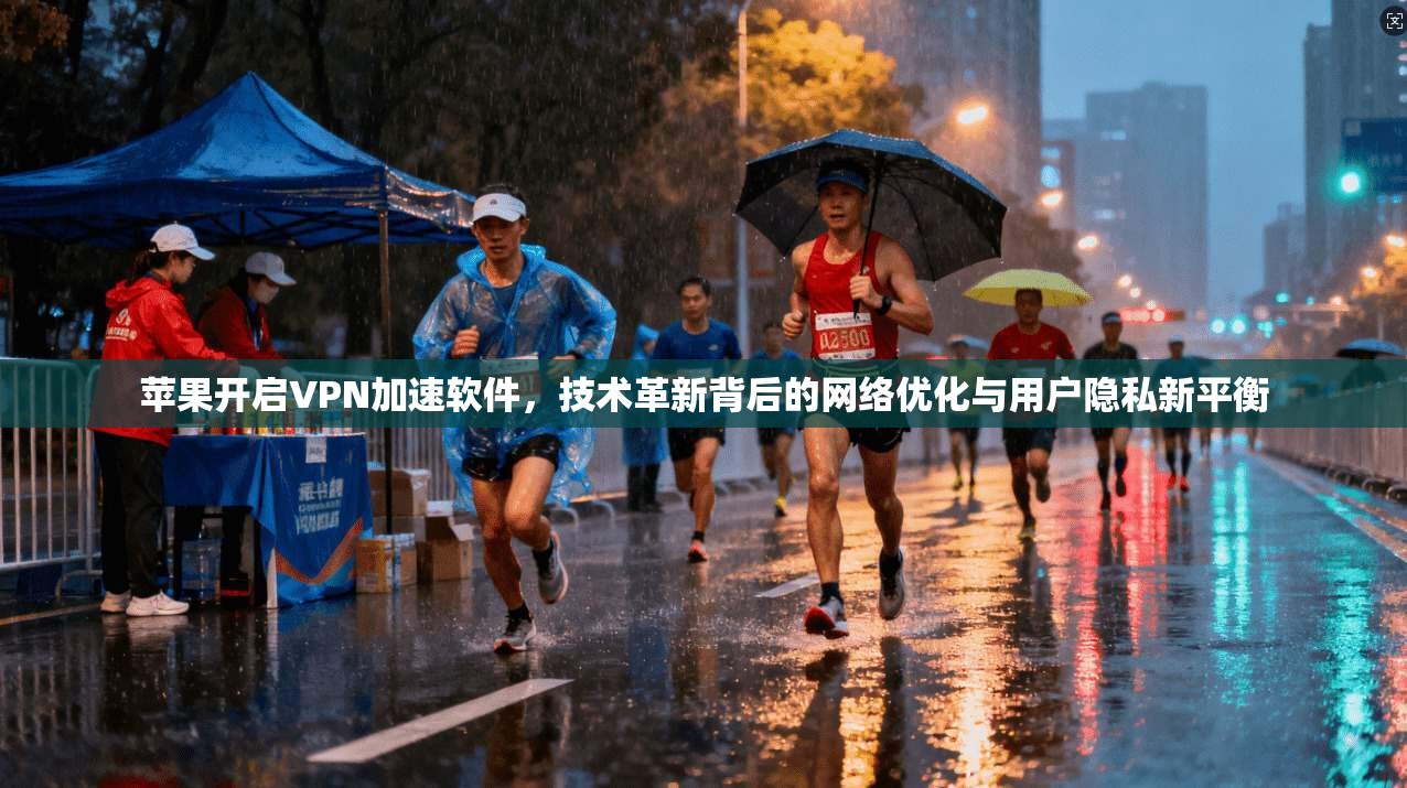 苹果开启VPN加速软件，技术革新背后的网络优化与用户隐私新平衡