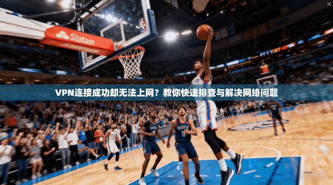 VPN连接成功却无法上网?教你快速排查与解决网络问题