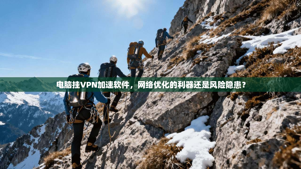 电脑挂VPN加速软件,网络优化的利器还是风险隐患?