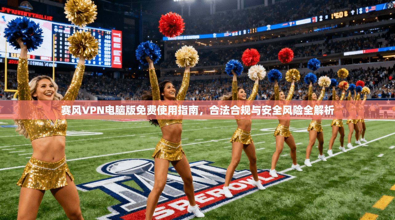 赛风VPN电脑版免费使用指南，合法合规与安全风险全解析