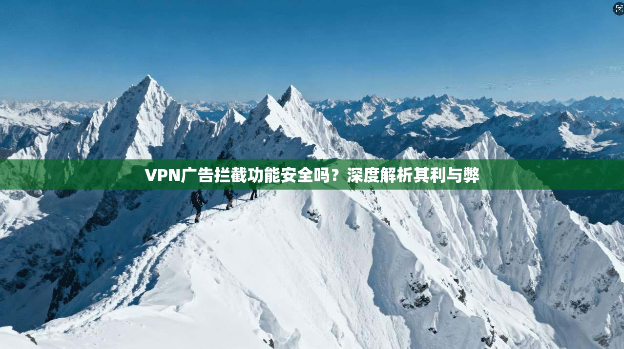 VPN广告拦截功能安全吗？深度解析其利与弊
