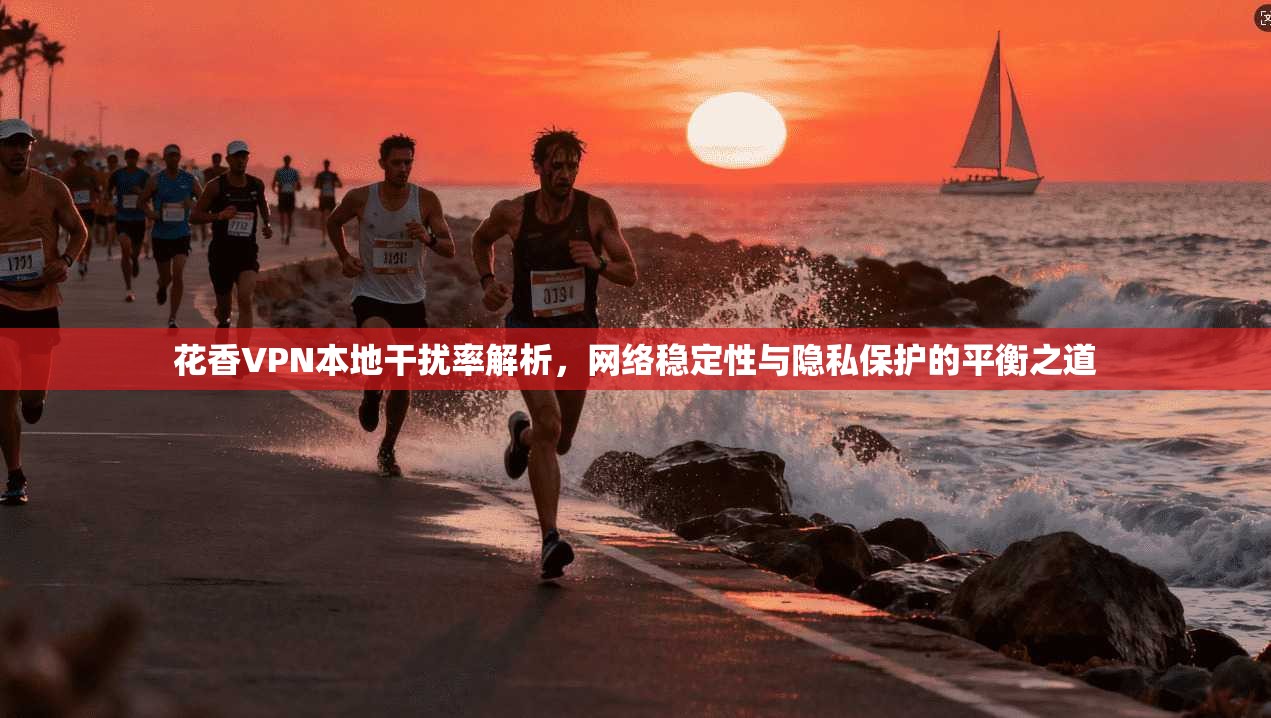 花香VPN本地干扰率解析，网络稳定性与隐私保护的平衡之道