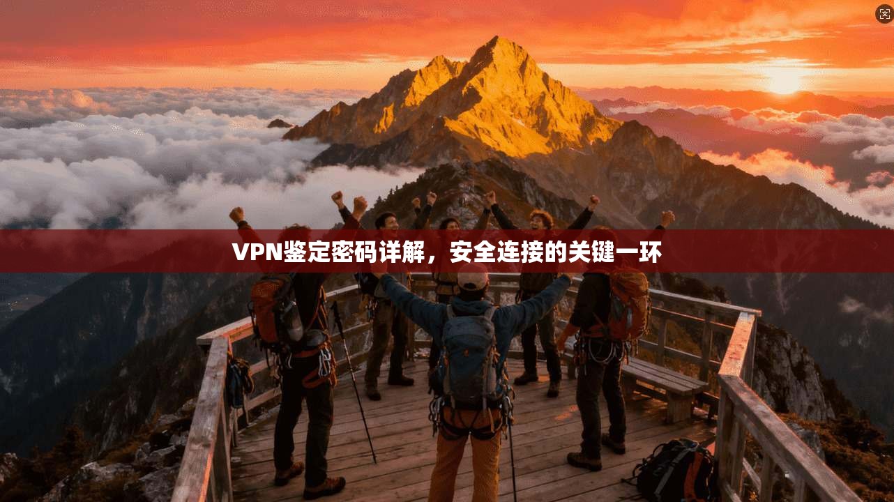 VPN鉴定密码详解,安全连接的关键一环 VPN鉴定密码详解,安全连接的关键一环