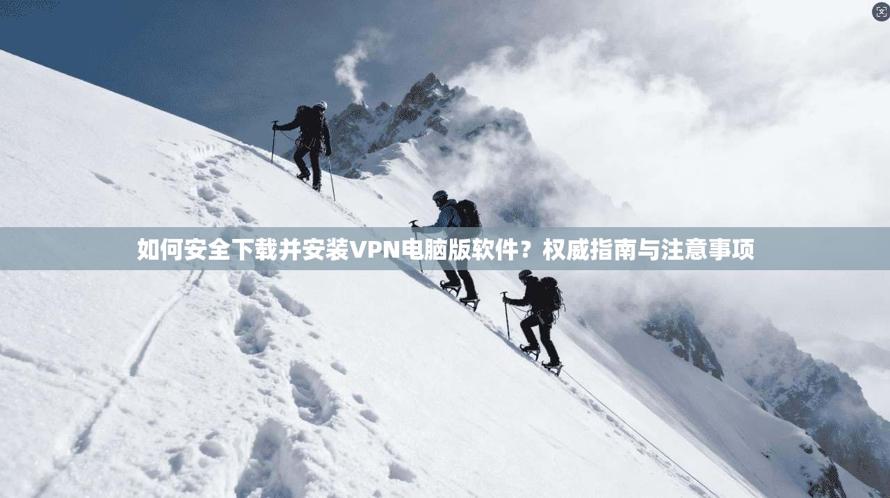 如何安全下载并安装VPN电脑版软件？权威指南与注意事项