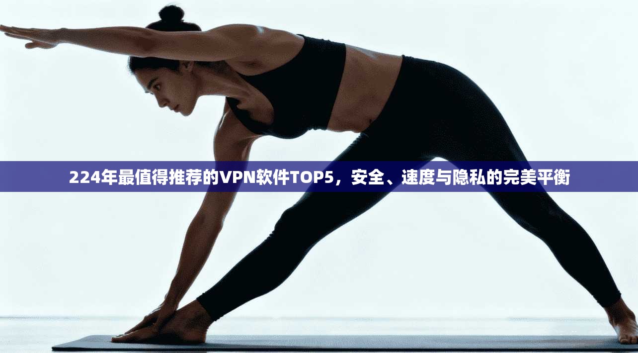 224年最值得推荐的VPN软件TOP5,安全、速度与隐私的完美平衡