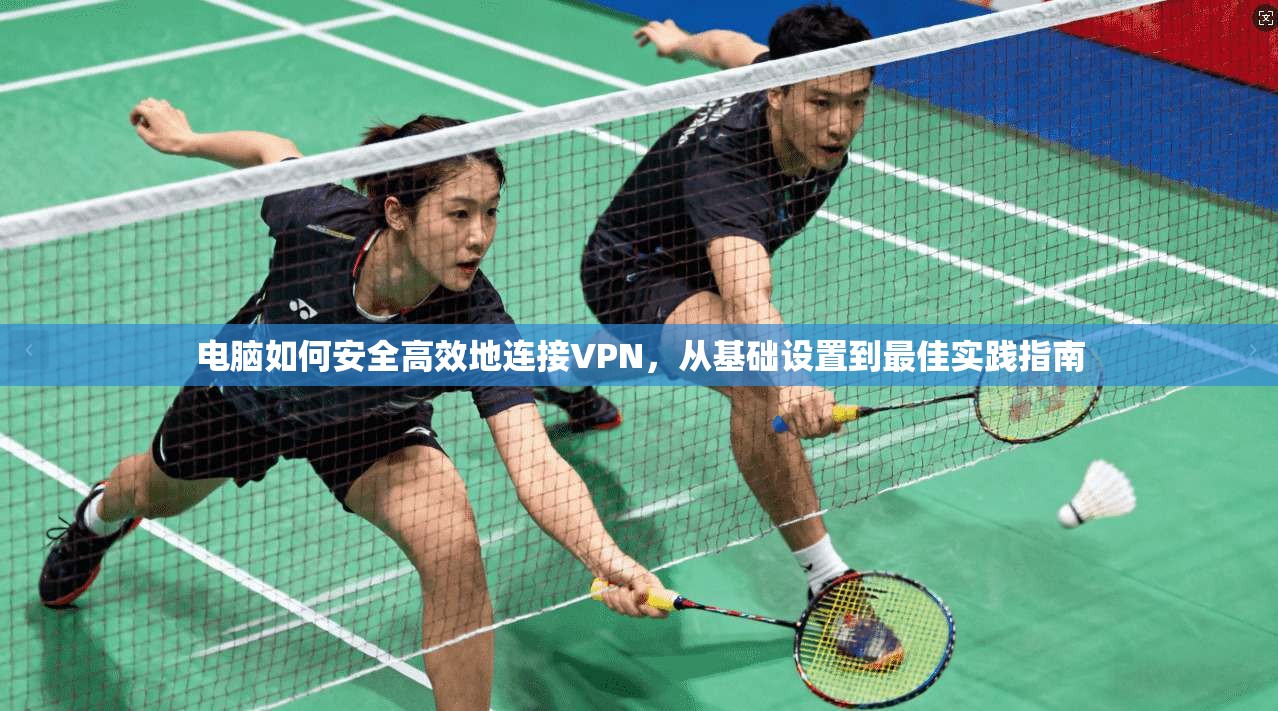 电脑如何安全高效地连接VPN,从基础设置到最佳实践指南