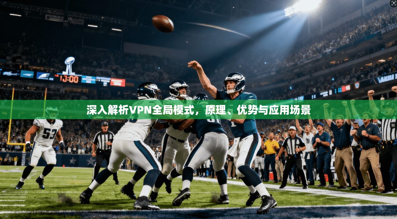 深入解析VPN全局模式，原理、优势与应用场景