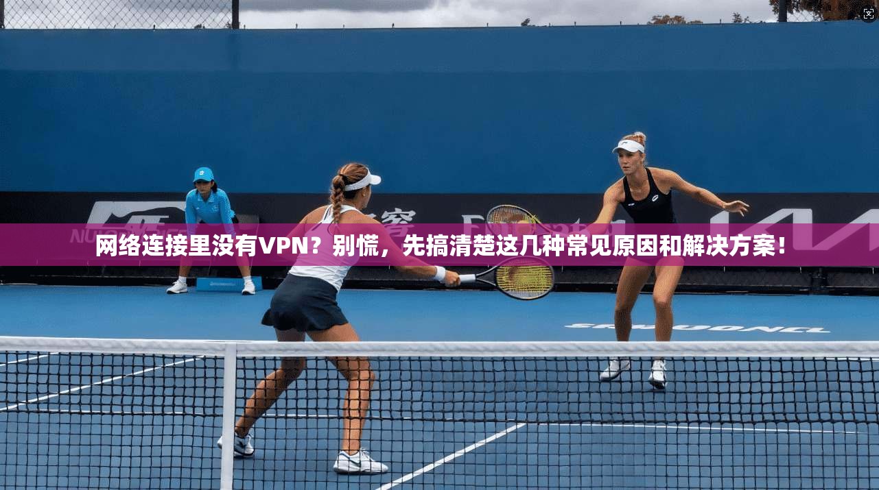 网络连接里没有VPN？别慌，先搞清楚这几种常见原因和解决方案！