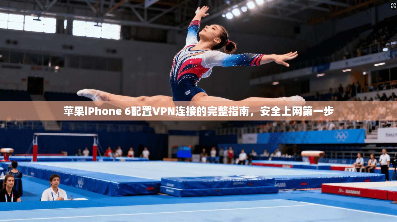 苹果iPhone 6配置VPN连接的完整指南，安全上网第一步