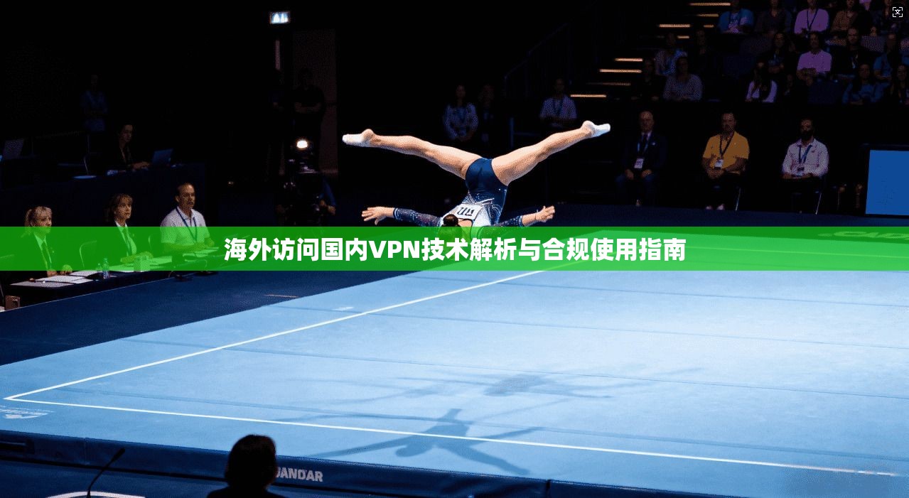 海外访问国内VPN技术解析与合规使用指南