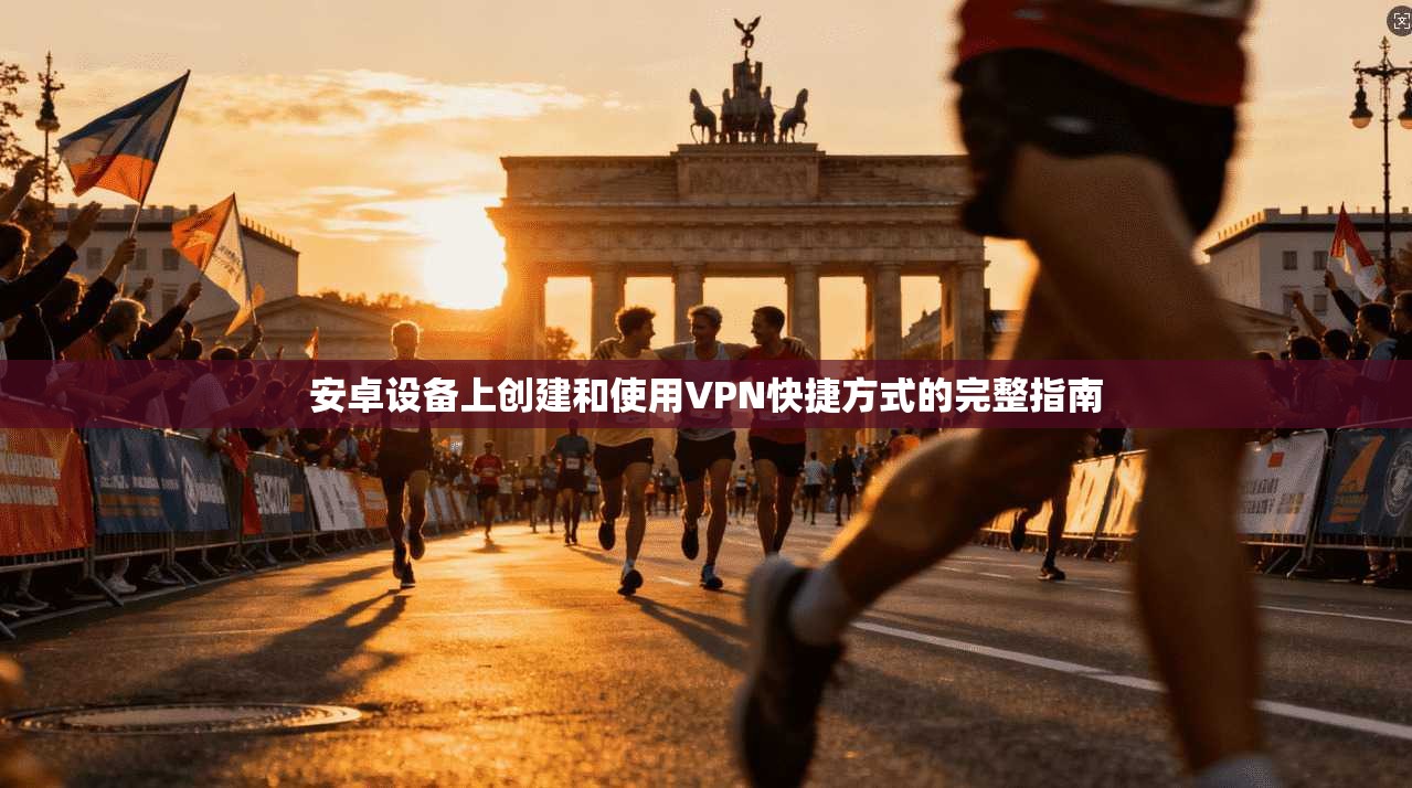 安卓设备上创建和使用VPN快捷方式的完整指南