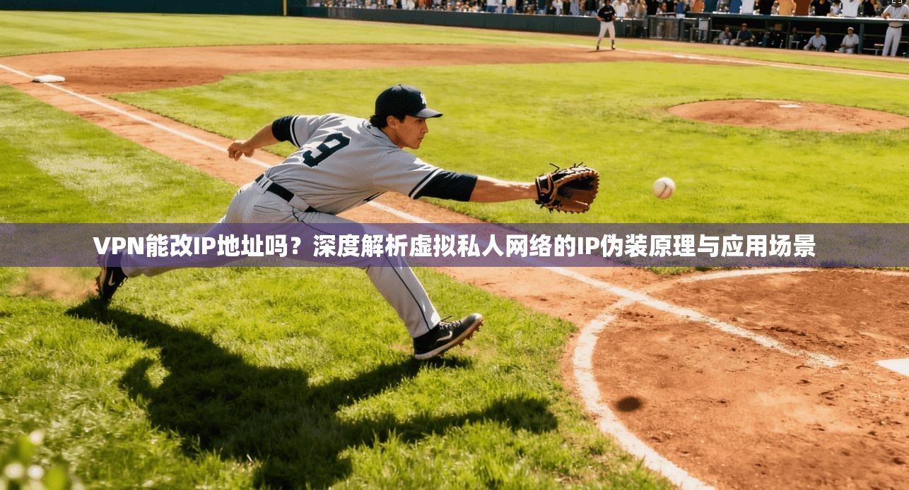 VPN能改IP地址吗？深度解析虚拟私人网络的IP伪装原理与应用场景
