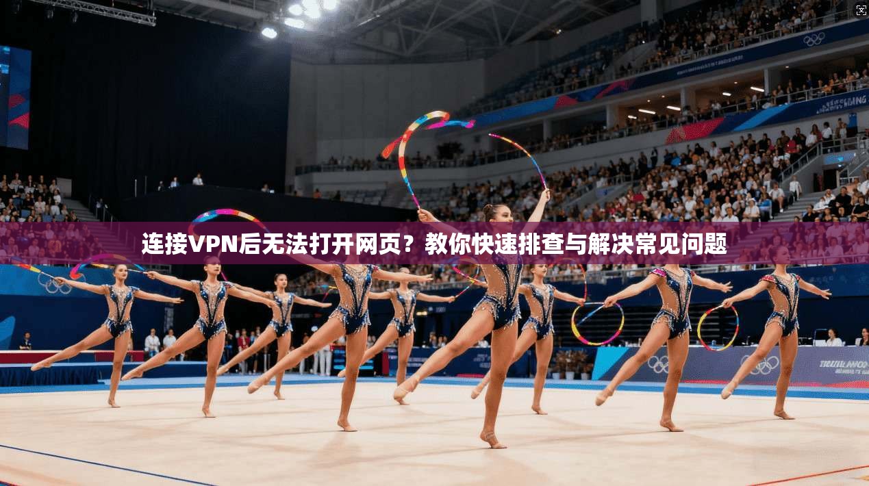连接VPN后无法打开网页?教你快速排查与解决常见问题
