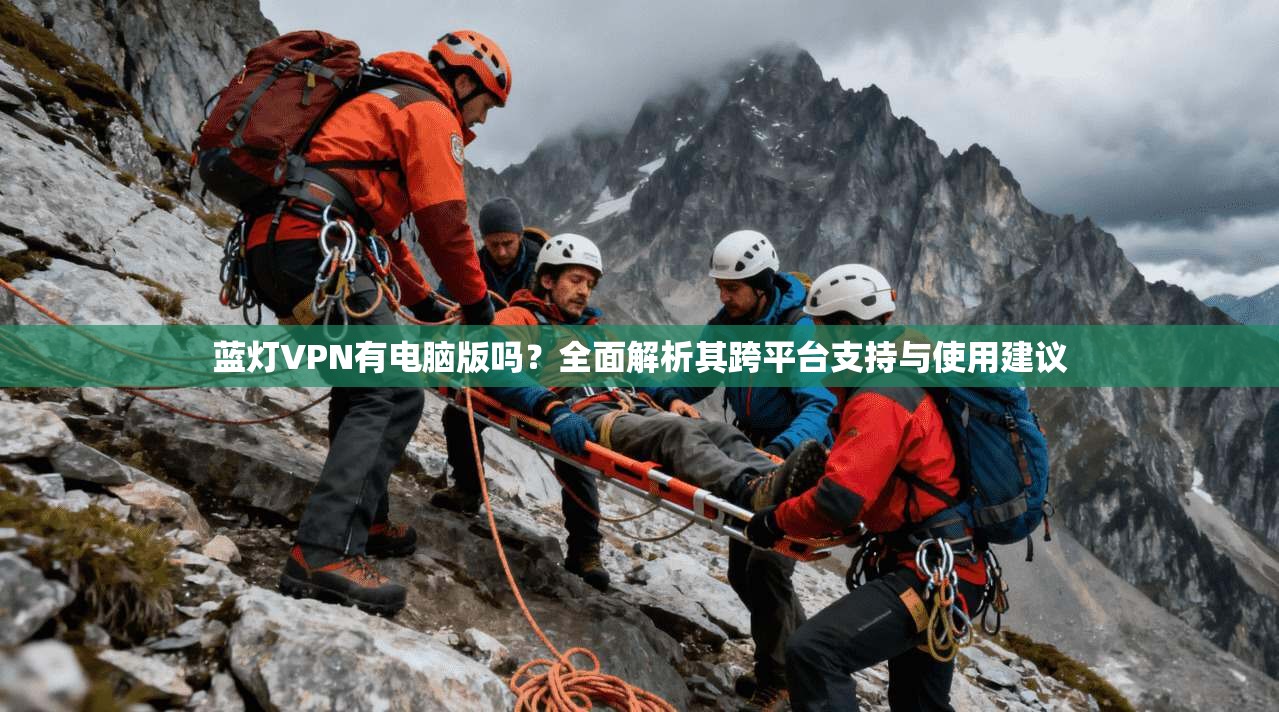 蓝灯VPN有电脑版吗?全面解析其跨平台支持与使用建议
